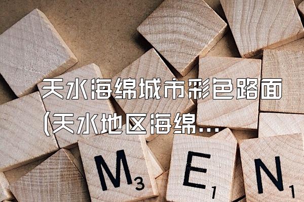 天水海绵城市彩色路面(天水地区海绵城市中的彩色路面设计和应用)