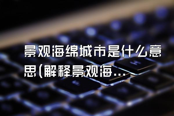 景观海绵城市是什么意思(解释景观海绵城市的概念和意义)
