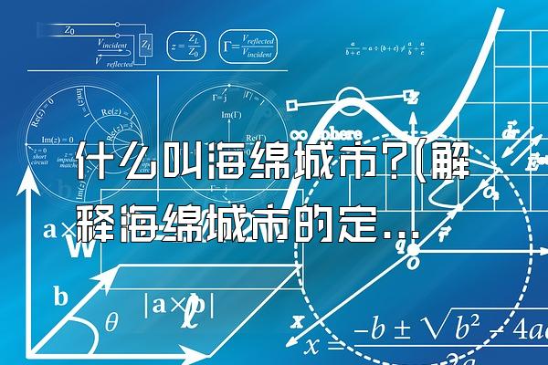 什么叫海绵城市?(解释海绵城市的定义和概念)