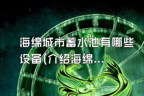 海绵城市蓄水池有哪些设备(介绍海绵城市蓄水池常用的设备和技术)