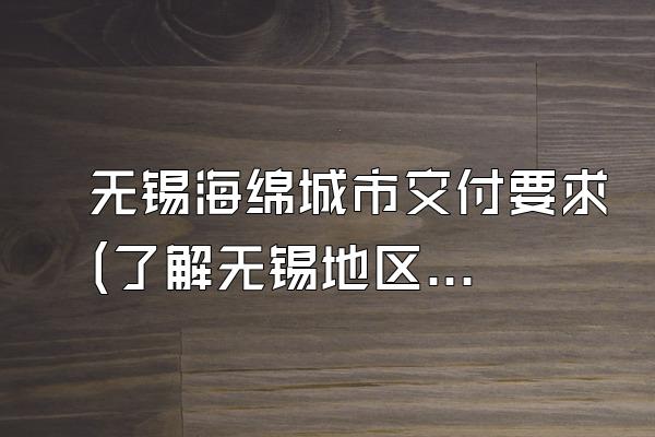 无锡海绵城市交付要求(了解无锡地区海绵城市工程交付的要求和标准)