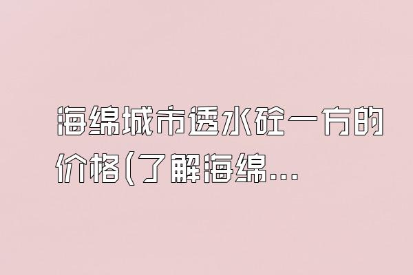 海绵城市透水砼一方的价格(了解海绵城市透水混凝土的市场价格)