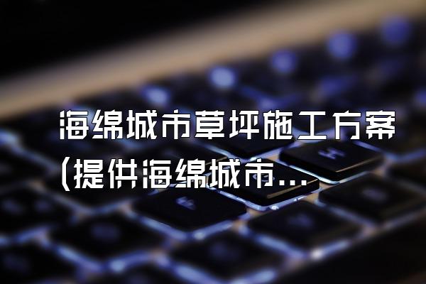 海绵城市草坪施工方案(提供海绵城市草坪施工的方案和方法)