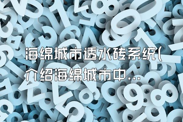 海绵城市透水砖系统(介绍海绵城市中使用的透水砖系统)