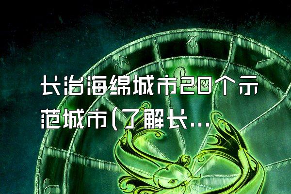 长治海绵城市20个示范城市(了解长治地区的20个海绵城市示范项目)