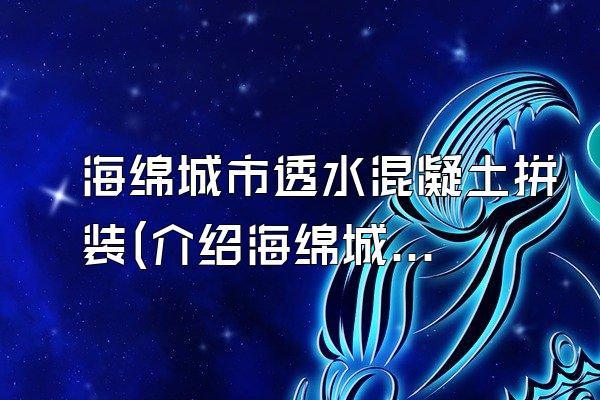 海绵城市透水混凝土拼装(介绍海绵城市透水混凝土的拼装方式)