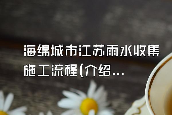 海绵城市江苏雨水收集施工流程(介绍江苏地区海绵城市雨水收集的施工流程)