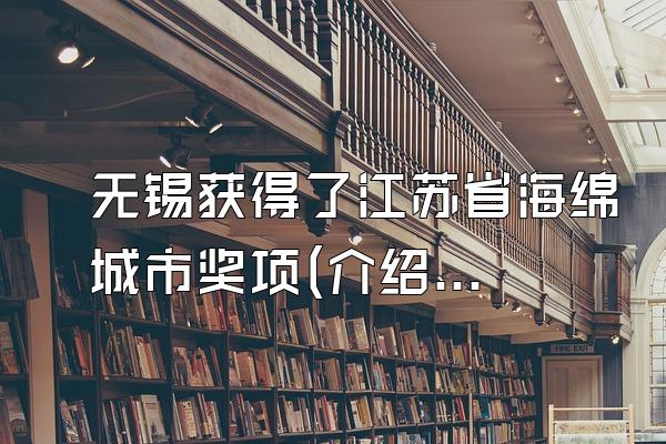 无锡获得了江苏省海绵城市奖项(介绍无锡市在江苏省海绵城市建设中获得的奖项)