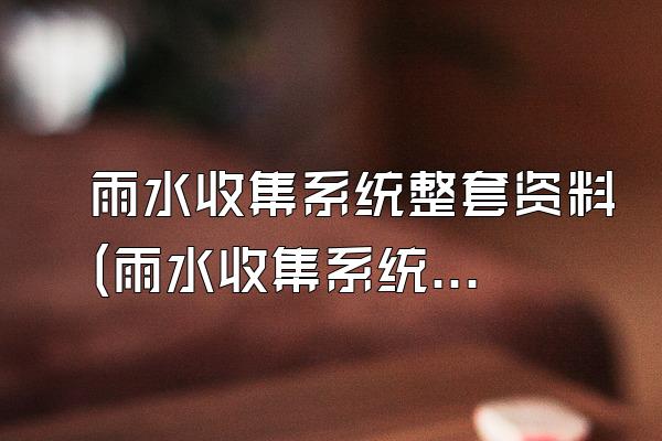 雨水收集系统整套资料(雨水收集系统的完整资料)