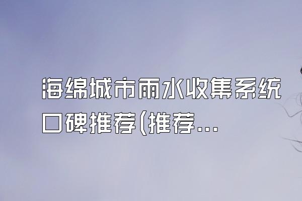 海绵城市雨水收集系统口碑推荐(推荐口碑较好的海绵城市雨水收集系统)