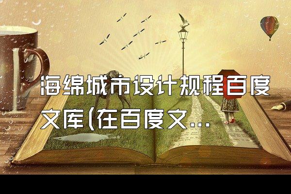 海绵城市设计规程百度文库(在百度文库中查询海绵城市设计规程的相关资料)