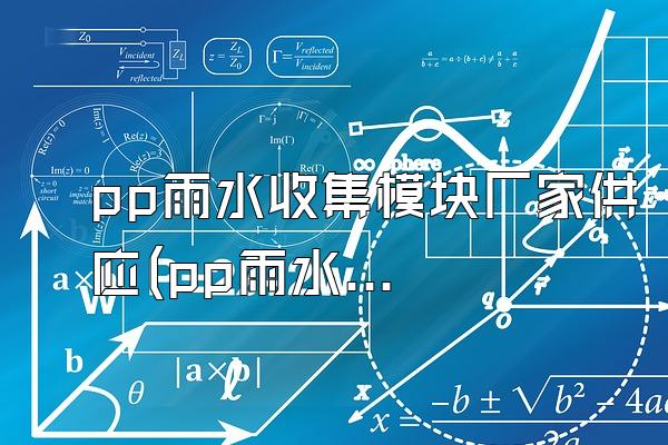 pp雨水收集模块厂家供应(pp雨水收集模块的供应厂家)
