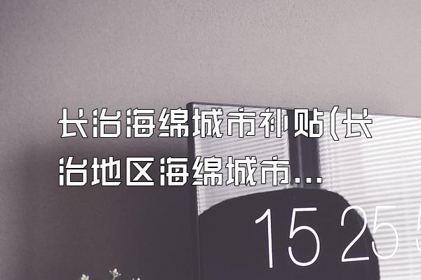 长治海绵城市补贴(长治地区海绵城市建设所获得的补贴政策)