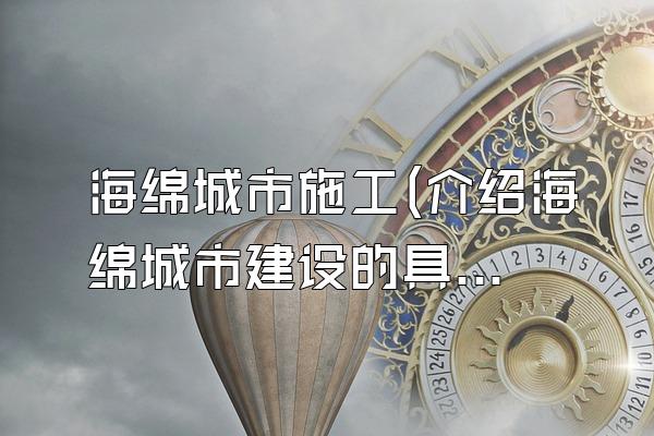 海绵城市施工(介绍海绵城市建设的具体施工过程和要点)