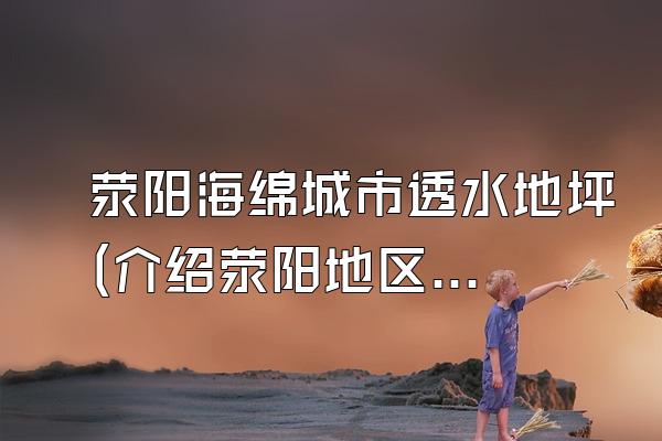 荥阳海绵城市透水地坪(介绍荥阳地区采用的海绵城市透水地坪材料)