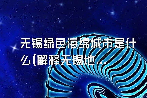 无锡绿色海绵城市是什么(解释无锡地区所实施的绿色海绵城市概念)
