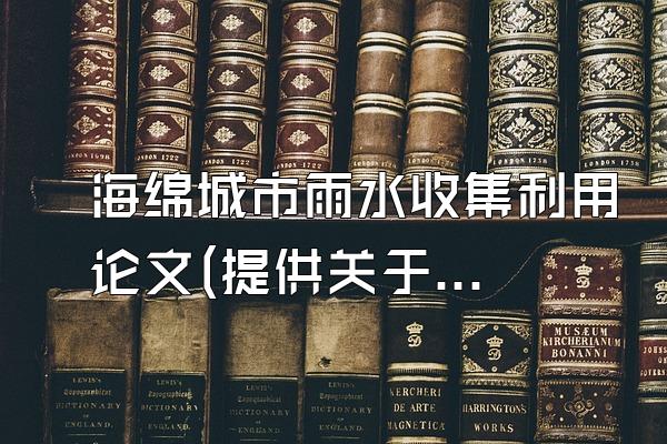 海绵城市雨水收集利用论文(提供关于海绵城市雨水收集利用方面的论文研究)