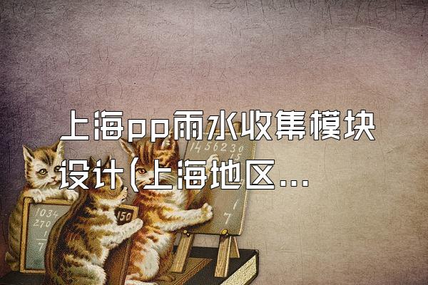 上海pp雨水收集模块设计(上海地区的pp雨水收集模块设计)