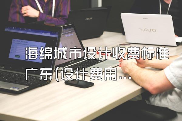 海绵城市设计收费标准广东(设计费用标准)
