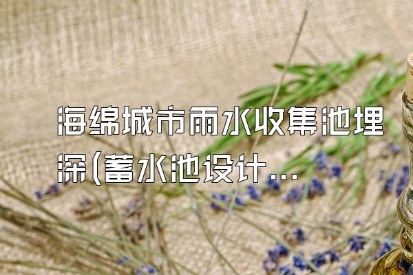 海绵城市雨水收集池埋深(蓄水池设计要点)