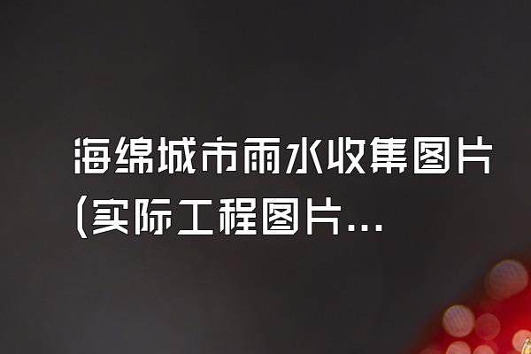 海绵城市雨水收集图片(实际工程图片展示)