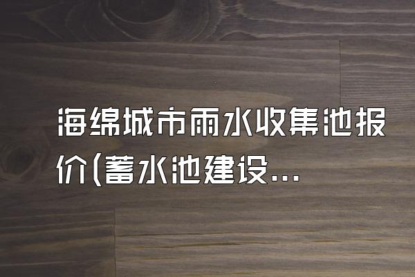 海绵城市雨水收集池报价(蓄水池建设费用估算)