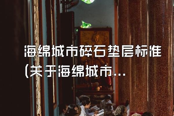 海绵城市碎石垫层标准(关于海绵城市碎石垫层的规范标准)