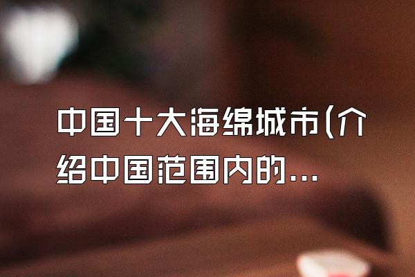 中国十大海绵城市(介绍中国范围内的十个具有代表性的海绵城市案例)
