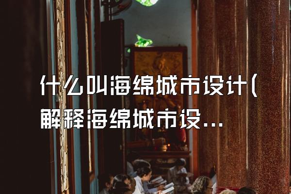 什么叫海绵城市设计(解释海绵城市设计的概念和涵义)