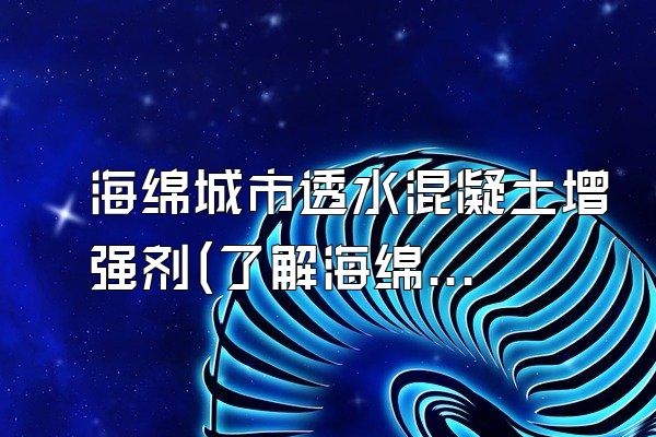 海绵城市透水混凝土增强剂(了解海绵城市中使用的透水混凝土增强剂)