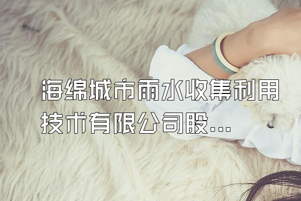 海绵城市雨水收集利用技术有限公司股东(了解海绵城市雨水收集利用技术有限公司的股东
