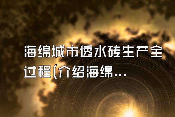 海绵城市透水砖生产全过程(介绍海绵城市透水砖的生产过程和流程)