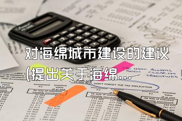 对海绵城市建设的建议(提出关于海绵城市建设的建议和意见)