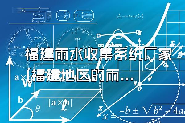 福建雨水收集系统厂家(福建地区的雨水收集系统厂家)