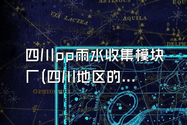 四川pp雨水收集模块厂(四川地区的pp雨水收集模块厂家)