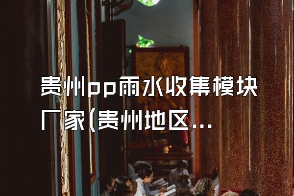 贵州pp雨水收集模块厂家(贵州地区pp雨水收集模块的制造厂家)