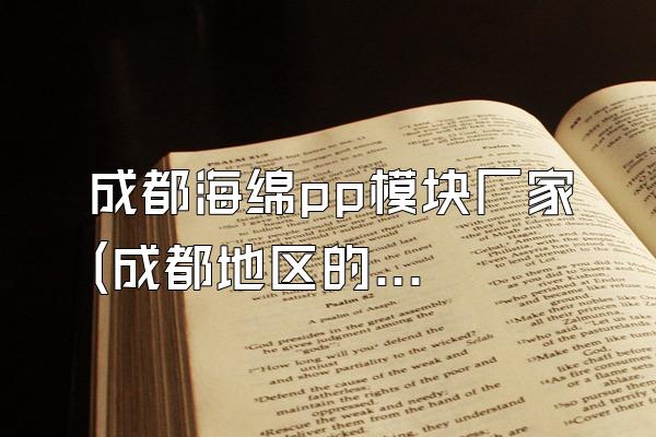 成都海绵pp模块厂家 (成都地区的海绵pp模块厂家)