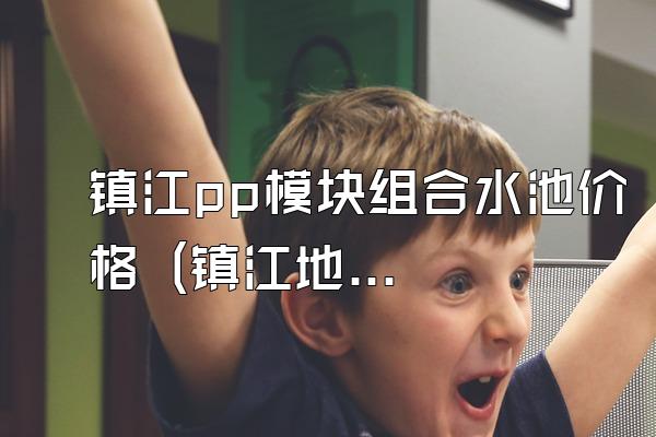 镇江pp模块组合水池价格 (镇江地区pp模块组合水池的价格)
