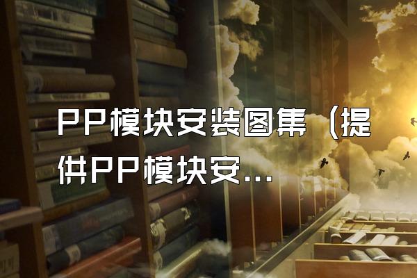 PP模块安装图集 (提供PP模块安装的图集)