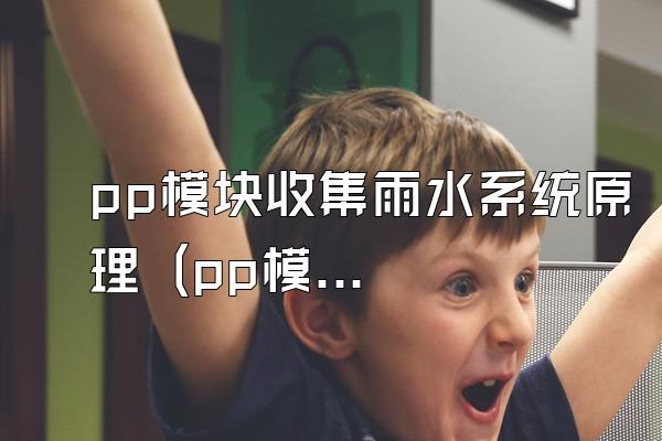 pp模块收集雨水系统原理 (pp模块用于收集雨水的系统原理)
