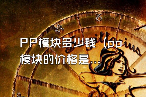 PP模块多少钱 (pp模块的价格是多少)