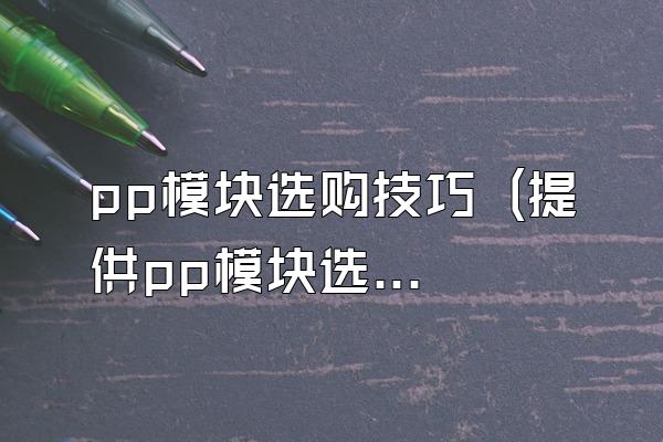 pp模块选购技巧 (提供pp模块选购的技巧)