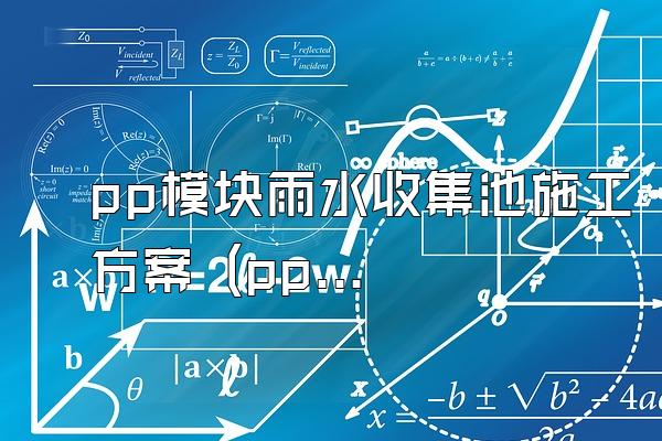 pp模块雨水收集池施工方案 (pp模块雨水收集池的施工方案)