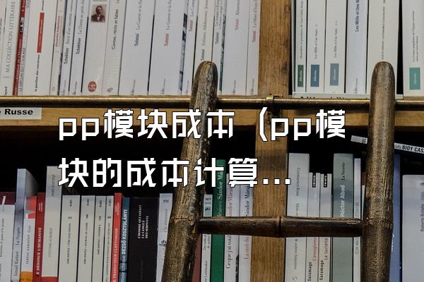 pp模块成本 (pp模块的成本计算)