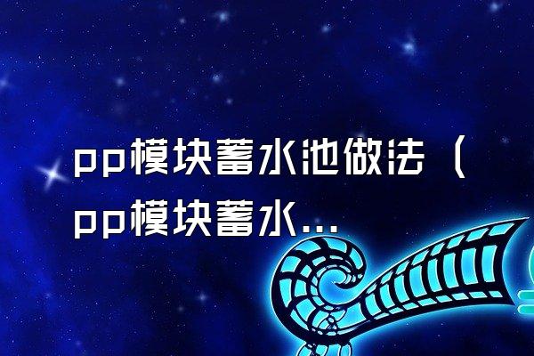pp模块蓄水池做法 (pp模块蓄水池的施工方法)