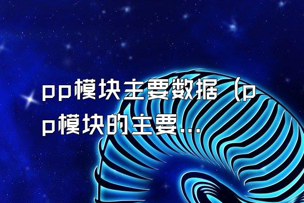 pp模块主要数据 (pp模块的主要数据信息)