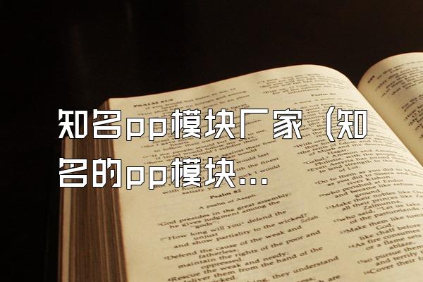 知名pp模块厂家 (知名的pp模块厂家)