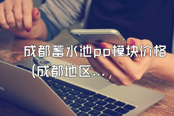 成都蓄水池pp模块价格 (成都地区pp模块蓄水池的价格)