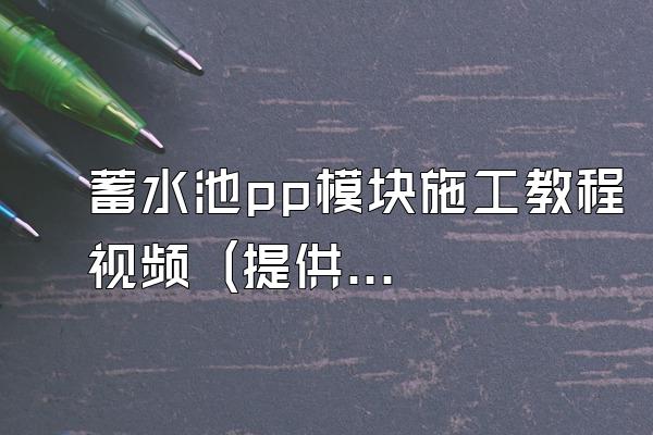 蓄水池pp模块施工教程视频 (提供蓄水池pp模块施工教程的视频)