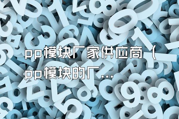 pp模块厂家供应商 (pp模块的厂家供应商)